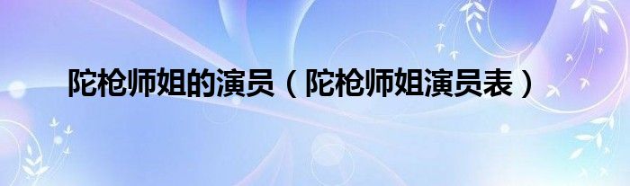 陀枪师姐的演员（陀枪师姐演员表）