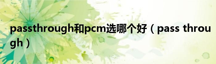 passthrough和pcm选哪个好（pass through）