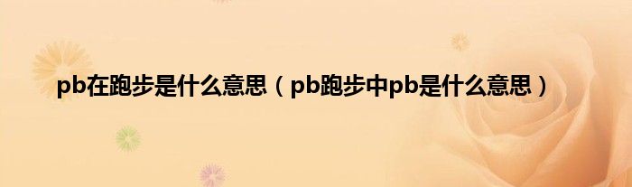 pb在跑步是是什么意思（pb跑步中pb是是什么意思）