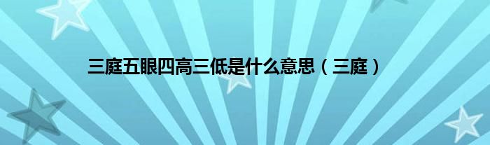 三庭五眼四高三低是是什么意思（三庭）