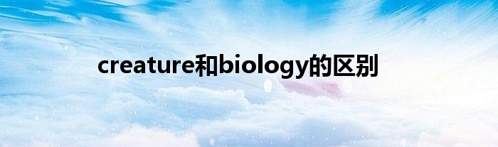 creature和biology的区别