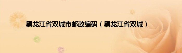 黑龙江省双城市邮政编码（黑龙江省双城）