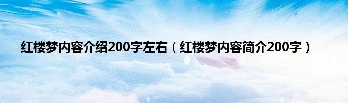 红楼梦内容介绍200字左右（红楼梦内容简介200字）