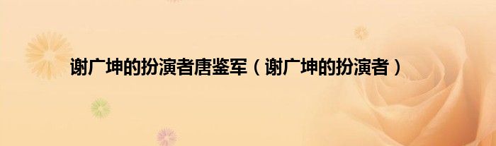 谢广坤的扮演者唐鉴军（谢广坤的扮演者）