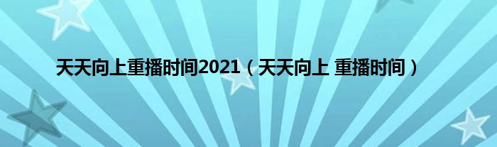 天天向上重播时间2021（天天向上 重播时间）