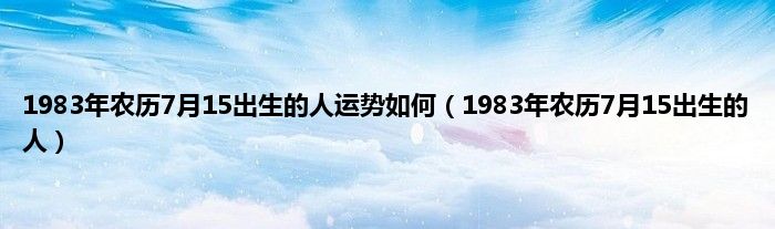 1983年农历7月15出生的人运势如何（1983年农历7月15出生的人）