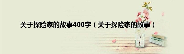 关于探险家的故事400字（关于探险家的故事）