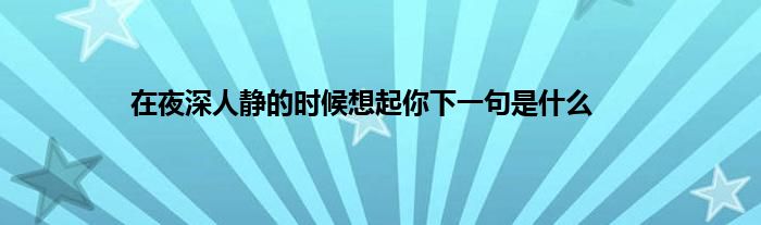 在夜深人静的时候想起你下一句是是什么