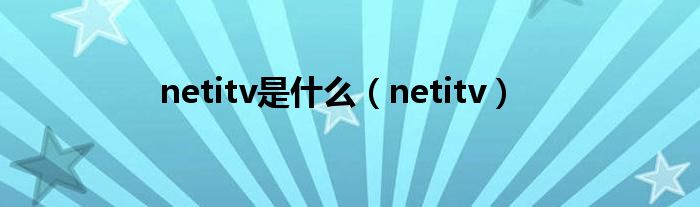 netitv是是什么（netitv）