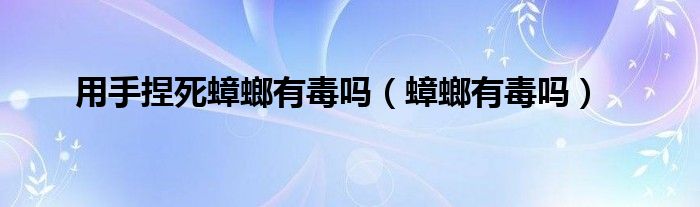 用手捏死蟑螂有毒吗（蟑螂有毒吗）