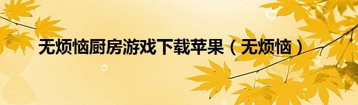 无烦恼厨房游戏下载苹果（无烦恼）