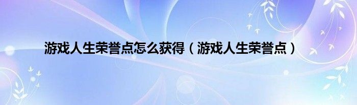 游戏人生荣誉点怎么获得（游戏人生荣誉点）