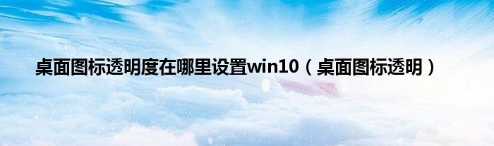 桌面图标透明度在哪里设置win10（桌面图标透明）