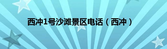 西冲1号沙滩景区电话（西冲）