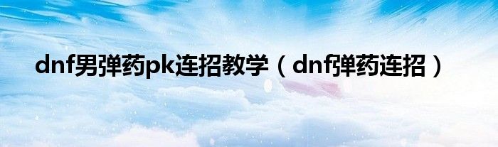 dnf男弹药pk连招教学（dnf弹药连招）