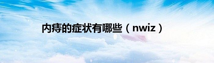 内痔的症状有哪些（nwiz）