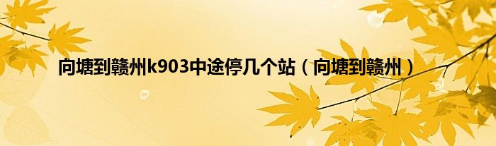 向塘到赣州k903中途停几个站（向塘到赣州）