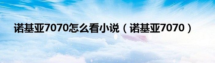 诺基亚7070怎么看小说（诺基亚7070）