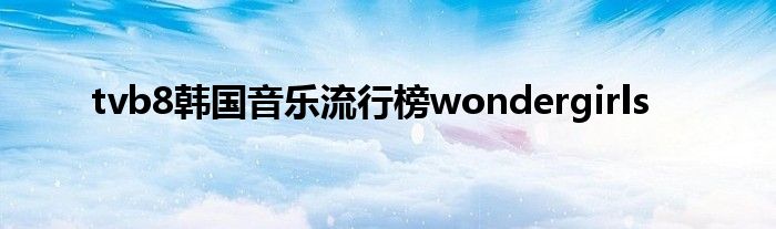 tvb8韩国音乐流行榜wondergirls