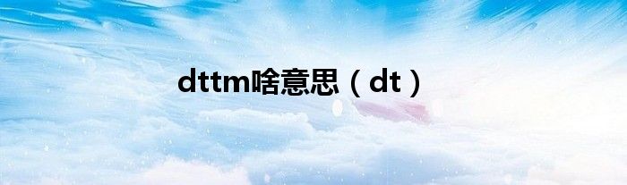 dttm啥意思（dt）