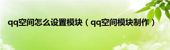 qq空间怎么设置模块（qq空间模块制作）