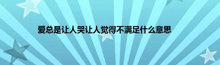 爱总是让人哭让人觉得不满足是什么意思