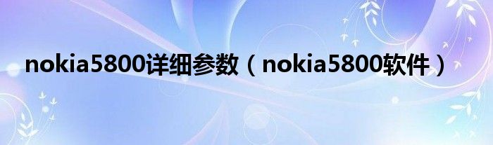 nokia5800详细参数（nokia5800软件）