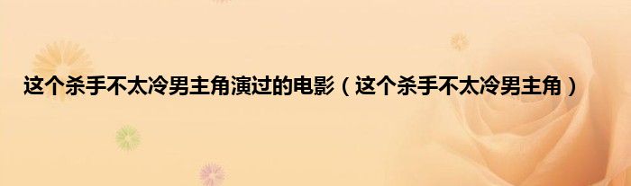 这个杀手不太冷男主角演过的电影（这个杀手不太冷男主角）