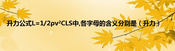 升力公式L=1/2ρv²CLS中,各字母的含义分别是（升力）