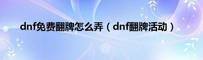 dnf免费翻牌怎么弄（dnf翻牌活动）