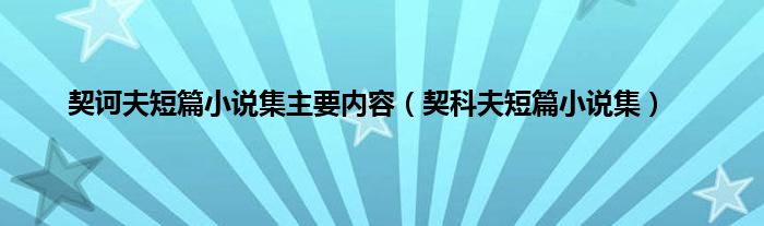 契诃夫短篇小说集主要内容（契科夫短篇小说集）