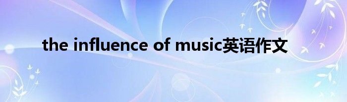 the influence of music英语作文