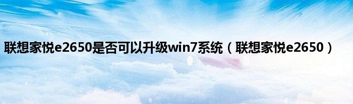 联想家悦e2650是否可以升级win7系统（联想家悦e2650）