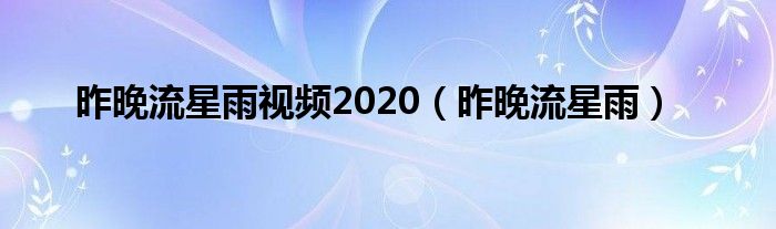 昨晚流星雨视频2020（昨晚流星雨）