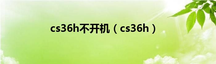 cs36h不开机（cs36h）