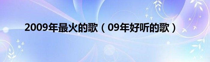 2009年最火的歌（09年好听的歌）