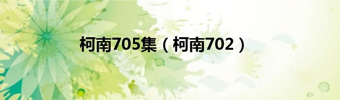 柯南705集（柯南702）