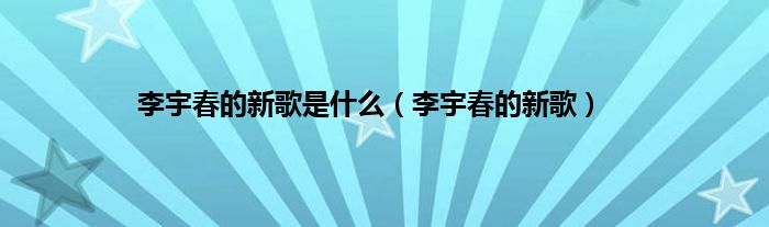 李宇春的新歌是是什么（李宇春的新歌）