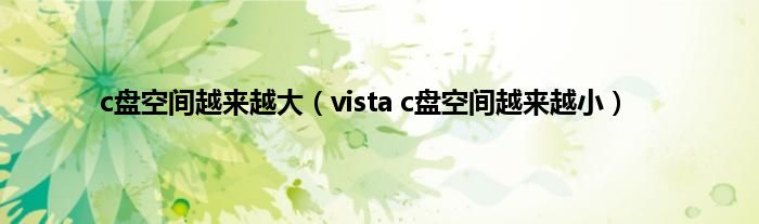 c盘空间越来越大（vista c盘空间越来越小）