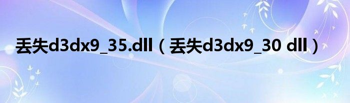 丢失d3dx9_35.dll（丢失d3dx9_30 dll）