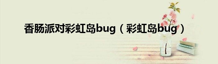 香肠派对彩虹岛bug（彩虹岛bug）