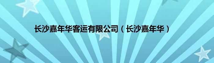 长沙嘉年华客运有限公司（长沙嘉年华）