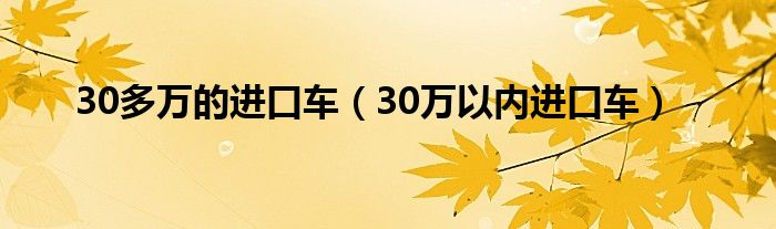 30多万的进口车（30万以内进口车）