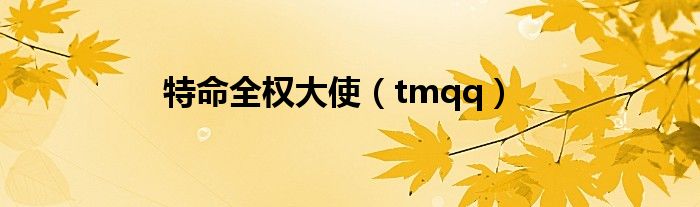 特命全权大使（tmqq）