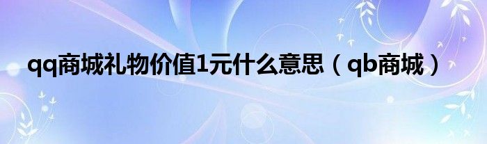 qq商城礼物价值1元是什么意思（qb商城）