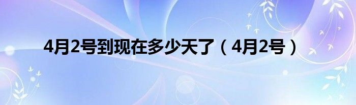 4月2号到现在多少天了（4月2号）