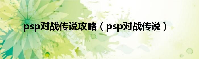 psp对战传说攻略（psp对战传说）