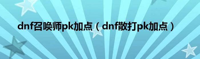 dnf召唤师pk加点（dnf散打pk加点）