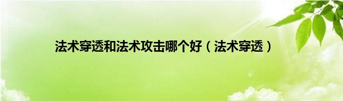 法术穿透和法术攻击哪个好（法术穿透）