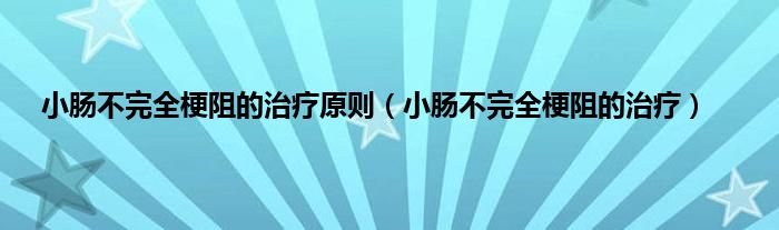 小肠不完全梗阻的治疗原则（小肠不完全梗阻的治疗）